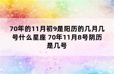 70年的11月初9是阳历的几月几号什么星座 70年11月8号阴历是几号